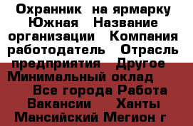 Охранник. на ярмарку Южная › Название организации ­ Компания-работодатель › Отрасль предприятия ­ Другое › Минимальный оклад ­ 9 500 - Все города Работа » Вакансии   . Ханты-Мансийский,Мегион г.